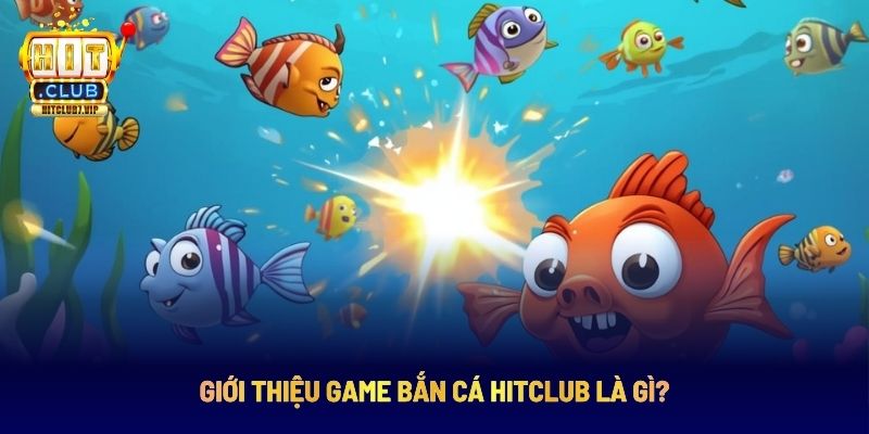 Tìm hiểu về game bắn cá HitClub