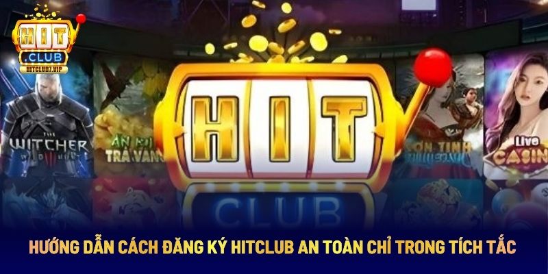 Hướng Dẫn Cách Đăng Ký Hitclub An Toàn Chỉ Trong Tích Tắc